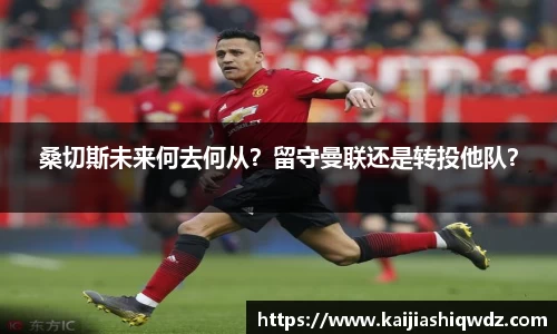 桑切斯未来何去何从？留守曼联还是转投他队？