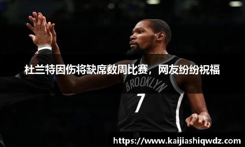 杜兰特因伤将缺席数周比赛，网友纷纷祝福