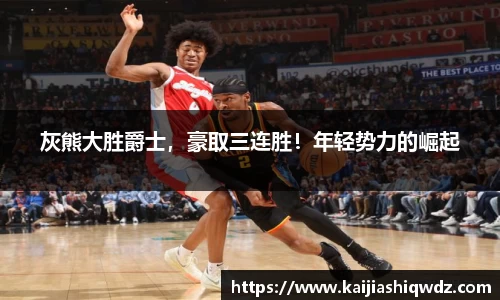 灰熊大胜爵士，豪取三连胜！年轻势力的崛起