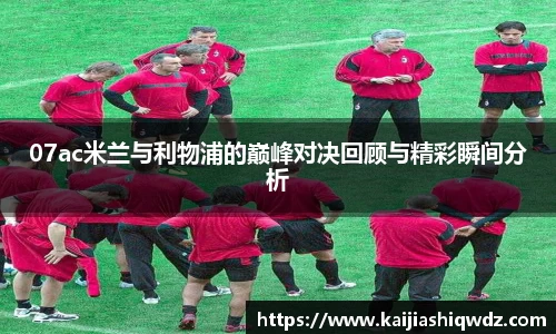 07ac米兰与利物浦的巅峰对决回顾与精彩瞬间分析