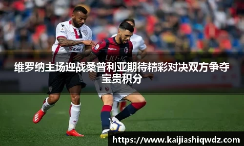 维罗纳主场迎战桑普利亚期待精彩对决双方争夺宝贵积分