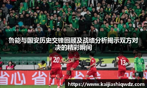 鲁能与国安历史交锋回顾及战绩分析揭示双方对决的精彩瞬间