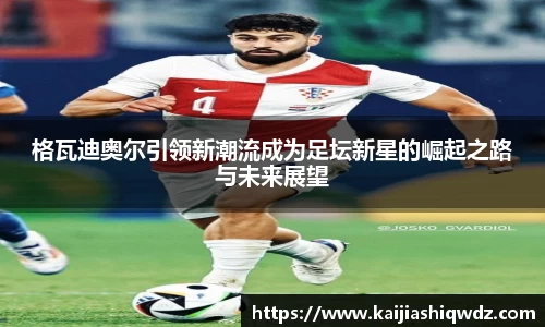 格瓦迪奥尔引领新潮流成为足坛新星的崛起之路与未来展望