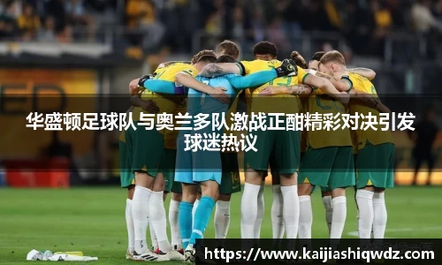 华盛顿足球队与奥兰多队激战正酣精彩对决引发球迷热议